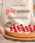 A Must Have Pie Cookbook: Mouthwatering Pie Recipes for Every Season and Occasion By Noah Wood Cover Image