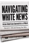 Navigating White News: Asian American Journalists at Work By David C. Oh, PhD, Seong Jae Min Cover Image