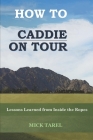 How To Caddie On Tour: Lessons Learned from Inside the Ropes By Mick Tarel Cover Image