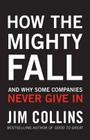 How the Mighty Fall: And Why Some Companies Never Give in By James C. (James Charles) Collins Cover Image