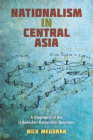 Nationalism in Central Asia: A Biography of the Uzbekistan-Kyrgyzstan Boundary (Central Eurasia in Context) By Nick Megoran Cover Image