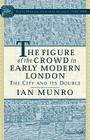 The Figure of the Crowd in Early Modern London: The City and Its Double By I. Munro Cover Image