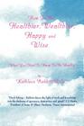 How to Be Healthier, Wealthier, Happy and Wise: What You Need to Know to Be Healthy By Kathleen Babbitt Cover Image