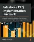 Salesforce CPQ Implementation Handbook: Configure Salesforce CPQ products to close more deals and generate higher revenue for your business Cover Image