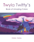 Twyla Twitty's Book of Amazing Colors By Kristen Darby Cover Image