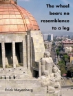 Erick Meyenberg: The Wheel Bears No Resemblance to a Leg By Erick Meyenberg (Artist), Karen Marta (Editor), Gabriela Rangel (Editor) Cover Image