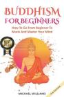 Buddhism: Buddhism For Beginners: How To Go From Beginner To Monk And Master Your Mind Cover Image