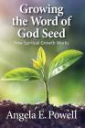 Growing the Word of God Seed: How Spiritual Growth Works By Angela E. Powell Cover Image