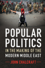 Popular Politics in the Making of the Modern Middle East By John Chalcraft Cover Image