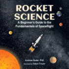 Rocket Science: A Beginner’s Guide to the Fundamentals of Spaceflight By Andrew Rader, Galen Frazer (Illustrator) Cover Image