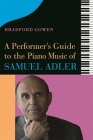A Performer's Guide to the Piano Music of Samuel Adler By Bradford P. Bradford P. Gowen Cover Image