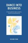 Dance into Business: A how-to-guide for dance students, teachers and professionals Cover Image