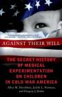 Against Their Will: The Secret History of Medical Experimentation on Children in Cold War America Cover Image