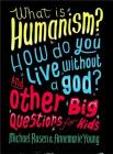 What is Humanism? How do you live without a god? And Other Big Questions for Kids By Michael Rosen, Annemarie Young Cover Image