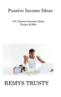 Passive Income Ideas: 101 Passive Income Ideas Under $1000 By Remys Trusty Cover Image