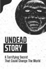 Undead Story: A Terrifying Secret That Could Change The World: A Totally Terrifying Zombie Apocalypse By Lisbeth Kiehm Cover Image