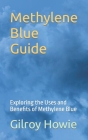 Methylene Blue Guide: Exploring the Uses and Benefits of Methylene Blue By Gilroy Howie Cover Image