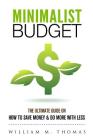 Minimalist Budget: The Ultimate Guide On How To Save Money & Do More With Less! Minimalist Lifestyle, Minimalism, Money Management By William Thomas Cover Image