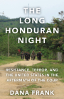 The Long Honduran Night: Resistance, Terror, and the United States in the Aftermath of the Coup By Dana Frank Cover Image