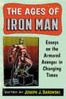 The Ages of Iron Man: Essays on the Armored Avenger in Changing Times By Joseph J. Darowski (Editor) Cover Image