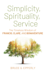 Simplicity, Spirituality, Service: The Timeless Wisdom of Francis, Clare, and Bonaventure By Bruce G. Epperly Cover Image
