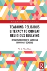 Teaching Religious Literacy to Combat Religious Bullying: Insights from North American Secondary Schools (Routledge Research in Religion and Education) Cover Image