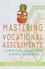 Mastering Vocational Assessments: A Practical Guide Using 6 Simple Questions By Vanessa McCarthy, Juliette Lachemeier (Editor) Cover Image