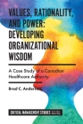 Values, Rationality, and Power: Developing Organizational Wisdom: A Case Study of a Canadian Healthcare Authority By Brad C. Anderson Cover Image