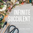 Infinite Succulent: Miniature Living Art to Keep or Share By Rachael Cohen Cover Image