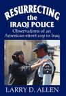 Resurrecting the Iraqi Police: Observations of an American street cop in Iraq By Larry D. Allen Cover Image