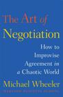 The Art of Negotiation: How to Improvise Agreement in a Chaotic World By Michael Wheeler Cover Image