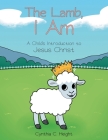 The Lamb, I Am: A Child's Introduction to Jesus Christ By Cynthia C. Height Cover Image