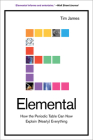Elemental: How the Periodic Table Can Now Explain (Nearly) Everything By Tim James Cover Image