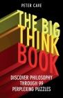 The Big Think Book: Discover Philosophy Through 99 Perplexing Problems By Peter Cave Cover Image