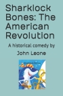 Sharklock Bones: The American Revolution: A historical comedy by By John Leone Cover Image