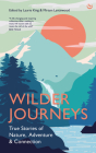 Wilder Journeys: True Stories of Nature, Adventure and Connection By Laurie King (Editor), Miriam Lancewood (Editor) Cover Image