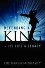 Defending a King His Life & Legacy By Karen Moriarty Cover Image