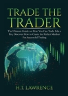 Trade the Trader: The Ultimate Guide on How You Can Trade Like a Pro, Discover How to Create the Perfect Mindset For Successful Trading Cover Image