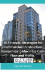 10 Financial Strategies for Commercial Construction Companies to Maximize Cash Flow and Profits By Fabian Vartez Cover Image