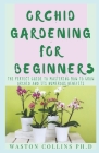 Orchid Gardening for Beginners: The Perfect Guide To Mastering How To Grow Orchid And Its Numerous Benefits By Waston Collins Ph. D. Cover Image