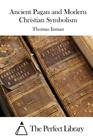 Ancient Pagan and Modern Christian Symbolism By The Perfect Library (Editor), Thomas Inman Cover Image
