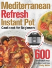Mediterranean Refresh Instant Pot Cookbook for Beginners: 600-Day Vibrant, Mouth-Watering Recipes Made Easy and Fast for Your Electric Pressure Cooker By Kodry Namos Cover Image