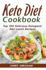 Keto Diet Cookbook: Top 100 Delicious Ketogenic Diet Lunch Recipes By James Abraham Cover Image