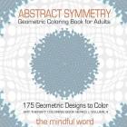 Abstract Symmetry Geometric Coloring Book for Adults: 175+ Creative Geometric Designs, Patterns and Shapes to Color for Relaxing and Relieving Stress (Art Therapy Coloring Book #4) By The Mindful Word (Created by) Cover Image