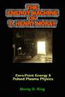 The Energy Machine of T. Henry Moray: Zero-Point Energy & Pulsed Plasma Physics By Moray B. King Cover Image
