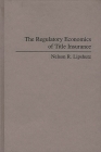 The Regulatory Economics of Title Insurance (Contributions in Political Science) By Nelson R. Lipshutz Cover Image