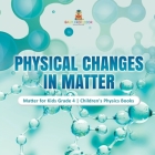 Physical Changes in Matter Matter for Kids Grade 4 Children's Physics Books By Baby Professor Cover Image