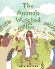The Animals Watched Him By Julie Latzke Cover Image