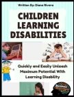 Children Learning Disabilities: Quickly and Easily Unleash Maximum Potential With Learning Disability By Diane Rivera Cover Image