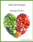 Side Dish Recipes Asparagus Recipes: 29 Different recipes, With: Cheese, Bacon, Casserole, Potato, Ham, Eggs, Spaghetti, Sesame Seeds, Mushrooms By Christina Peterson Cover Image
